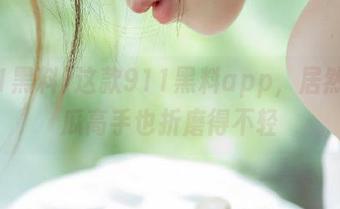 这款911黑料app，居然把吃瓜高手也折磨得不轻