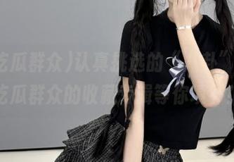 认真挑选的“八卦”，91吃瓜群众的收藏专辑等你填补！