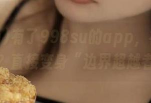 有了998su的app，社交还用搭讪？直接变身“边界超越者”！