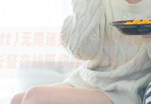 无需迷路，zzzttt黑料不打烊万篇长征在线带你导航至最火的八卦！