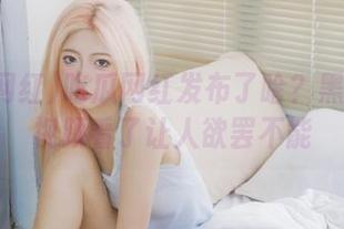 吃瓜网红发布了啥？黑料蘑菇视频看了让人欲罢不能