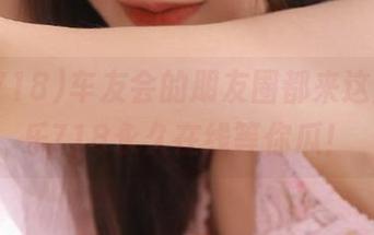 车友会的朋友圈都来这里，娱乐718永久在线等你瓜！