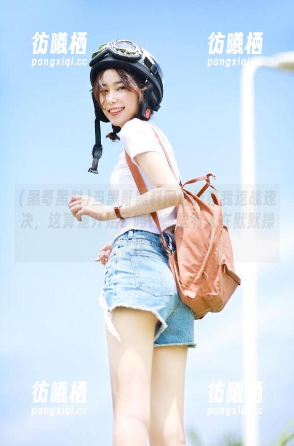 黑哥黑料 当黑哥黑料网址推荐我速战速决,这算是开始了吗?感觉有人在默默操作!