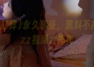 永久享受，黑料不打烊tttzzz视频大揭秘