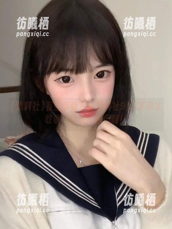 黑料社 有些事情只有黑料社911官网才敢说,口水不够用啊!