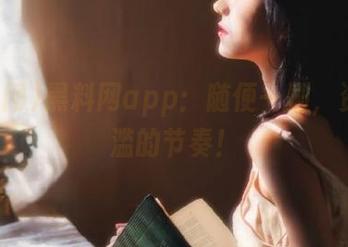 黑料网app：随便一刷，资源泛滥的节奏！