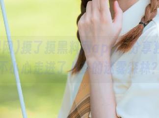 摸了摸黑料网app，分享独家！不小心走进了八卦的迷雾森林？