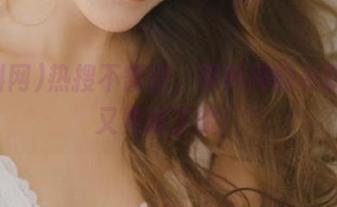热搜不暂停，黑料网的资源线索又更新了哦！